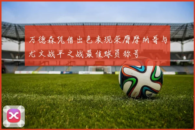 万德森凭借出色表现荣膺摩纳哥与尤文战平之战最佳球员称号