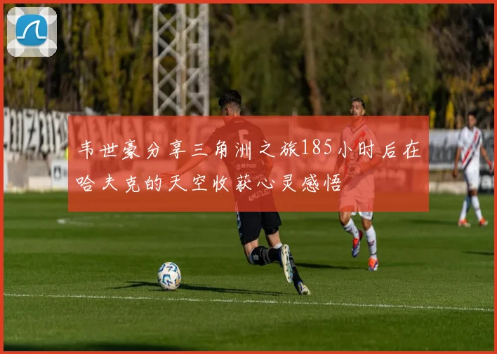 韦世豪分享三角洲之旅185小时后在哈夫克的天空收获心灵感悟