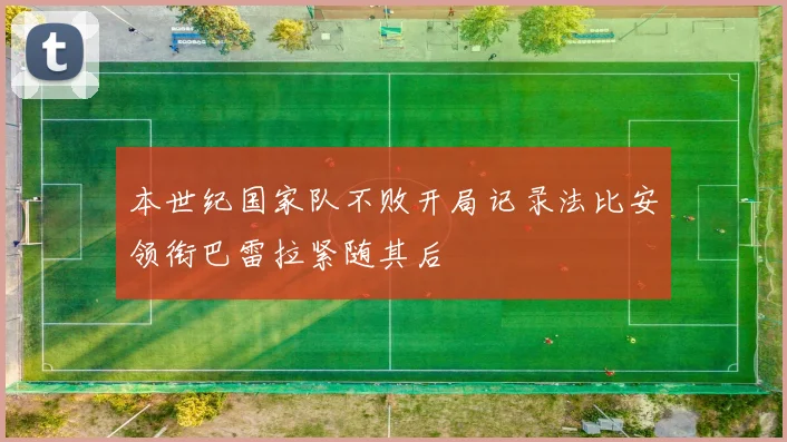 本世纪国家队不败开局记录法比安领衔巴雷拉紧随其后