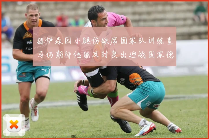 赫伊森因小腿伤缺席国家队训练皇马仍期待他能及时复出迎战国家德比