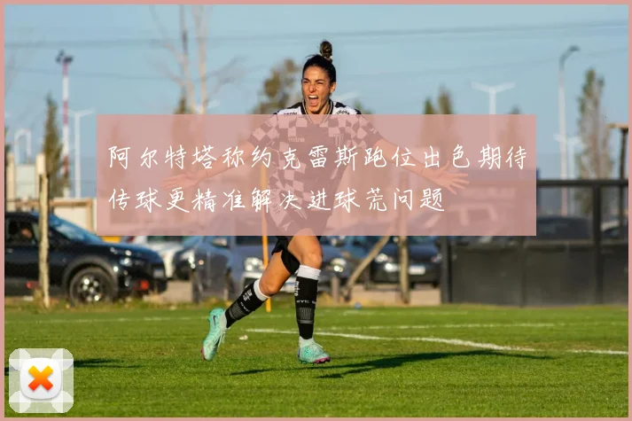阿尔特塔称约克雷斯跑位出色期待传球更精准解决进球荒问题