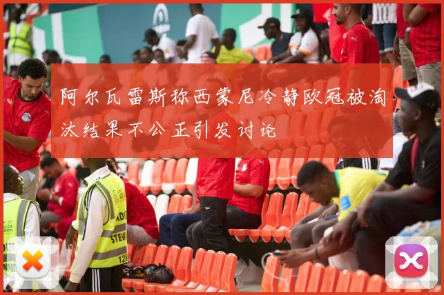 阿尔瓦雷斯称西蒙尼冷静欧冠被淘汰结果不公正引发讨论