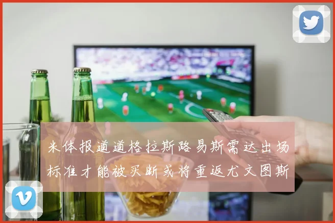 米体报道道格拉斯路易斯需达出场标准才能被买断或将重返尤文图斯
