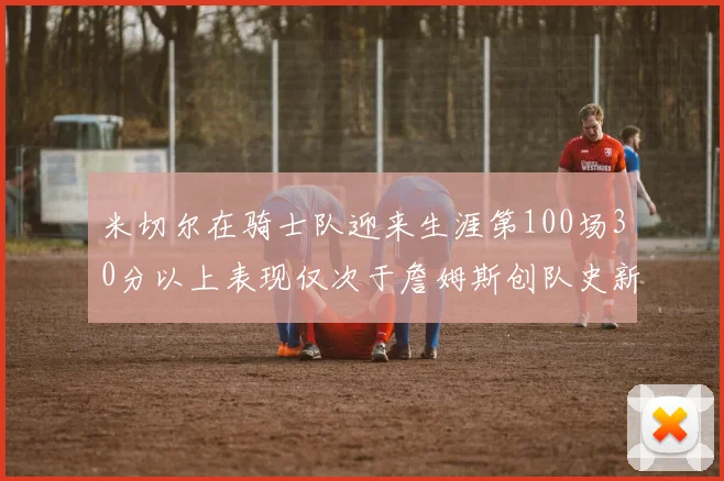 米切尔在骑士队迎来生涯第100场30分以上表现仅次于詹姆斯创队史新纪录