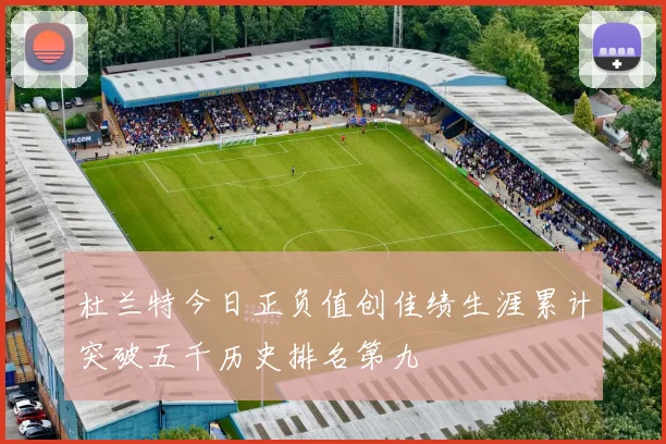 杜兰特今日正负值创佳绩生涯累计突破五千历史排名第九