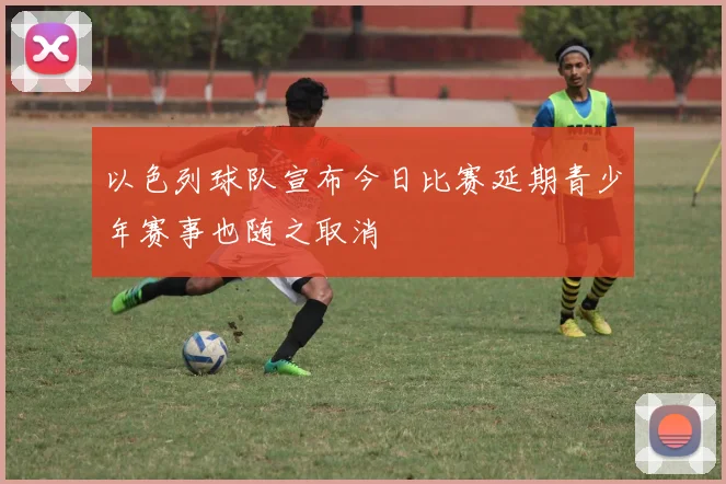 以色列球队宣布今日比赛延期青少年赛事也随之取消