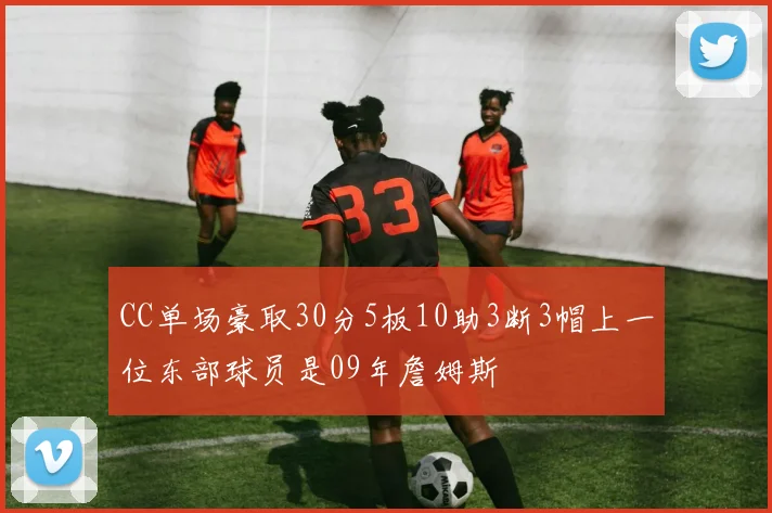 CC单场豪取30分5板10助3断3帽上一位东部球员是09年詹姆斯