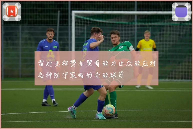 雷迪克称赞东契奇能力出众能应对各种防守策略的全能球员