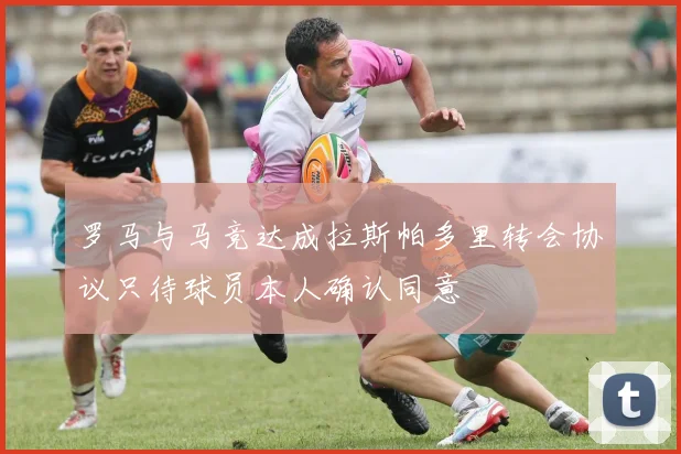 罗马与马竞达成拉斯帕多里转会协议只待球员本人确认同意