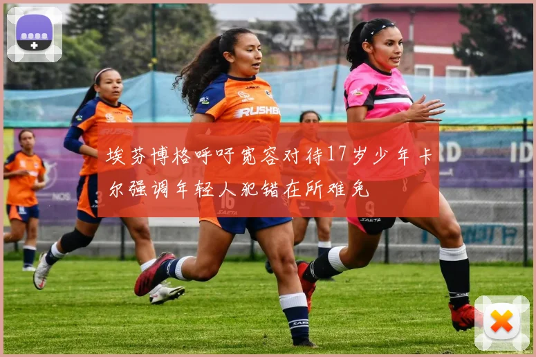 埃芬博格呼吁宽容对待17岁少年卡尔强调年轻人犯错在所难免