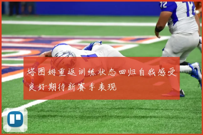 塔图姆重返训练状态回归自我感受良好期待新赛季表现