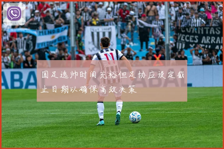 国足选帅时间充裕但足协应设定截止日期以确保高效决策