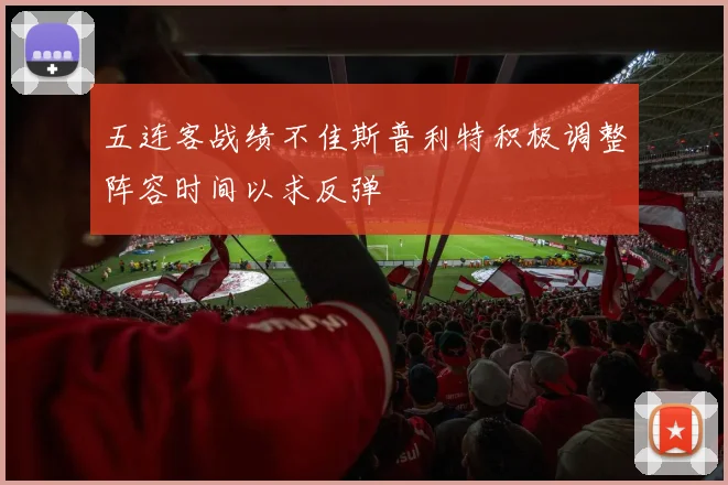 五连客战绩不佳斯普利特积极调整阵容时间以求反弹