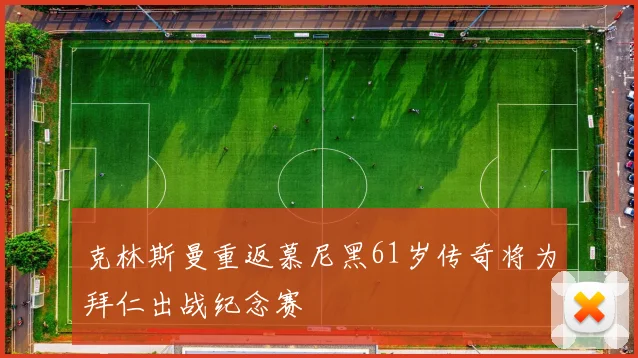 克林斯曼重返慕尼黑61岁传奇将为拜仁出战纪念赛