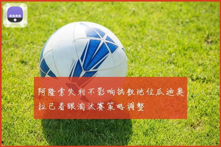 阿隆索失利不影响执教地位瓜迪奥拉已着眼淘汰赛策略调整